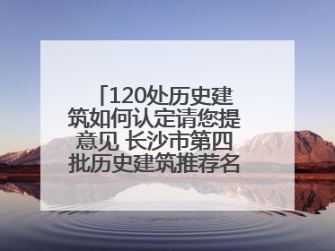 120处历史建筑如何认定请您提意见 长沙市第四批历史建筑推荐名单出炉