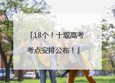 18个！十堰高考考点安排公布！