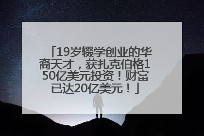19岁辍学创业的华裔天才，获扎克伯格150亿美元投资！财富已达20亿美元！