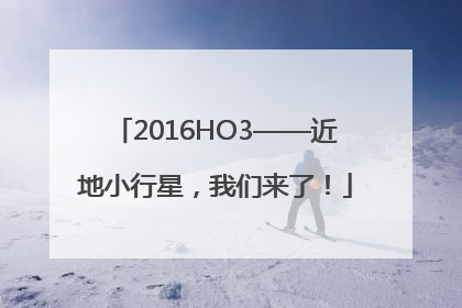 2016HO3——近地小行星，我们来了！