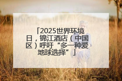 2025世界环境日，锦江酒店（中国区）呼吁“多一种爱地球选择”