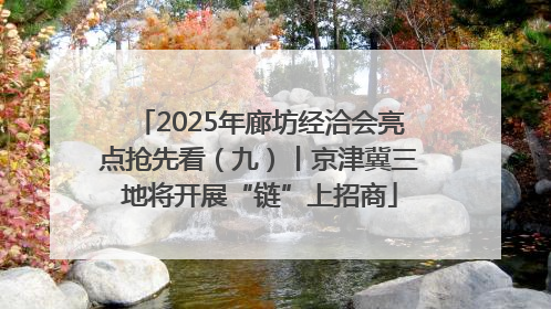 2025年廊坊经洽会亮点抢先看（九）丨京津冀三地将开展“链”上招商