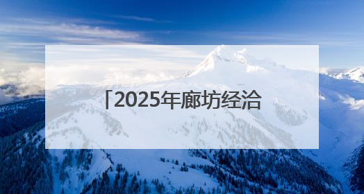 2025年廊坊经洽会亮点抢先看（二）丨河北将面向全球首次发布国际化招商地图