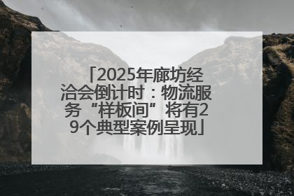 2025年廊坊经洽会倒计时：物流服务“样板间”将有29个典型案例呈现