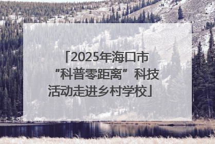 2025年海口市“科普零距离”科技活动走进乡村学校