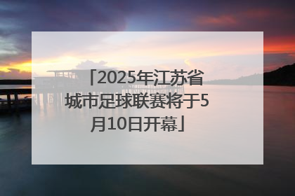 2025年江苏省城市足球联赛将于5月10日开幕