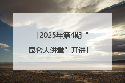 2025年第4期“昆仑大讲堂”开讲