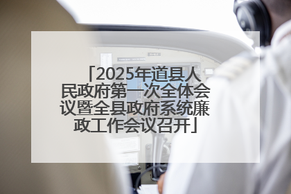 2025年道县人民政府第一次全体会议暨全县政府系统廉政工作会议召开