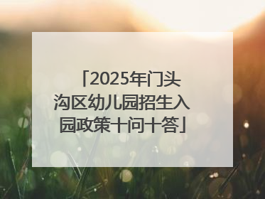 2025年门头沟区幼儿园招生入园政策十问十答