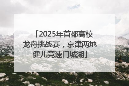 2025年首都高校龙舟挑战赛，京津两地健儿竞速门城湖