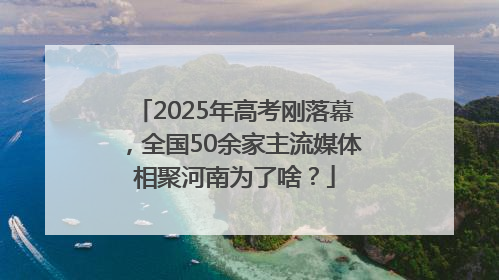 2025年高考刚落幕，全国50余家主流媒体相聚河南为了啥？