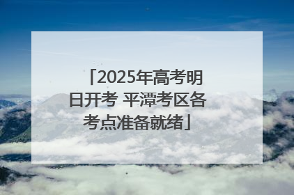 2025年高考明日开考 平潭考区各考点准备就绪