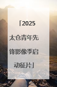 2025太仓青年先锋影像季启动征片