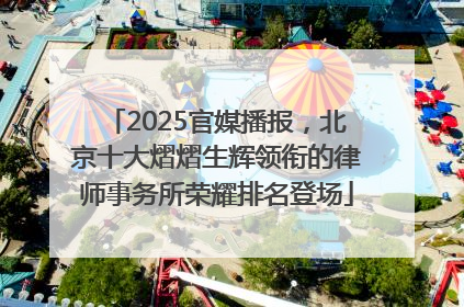 2025官媒播报，北京十大熠熠生辉领衔的律师事务所荣耀排名登场