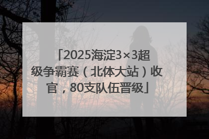 2025海淀3×3超级争霸赛（北体大站）收官，80支队伍晋级
