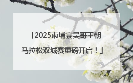 2025柬埔寨吴哥王朝马拉松双城赛重磅开启！