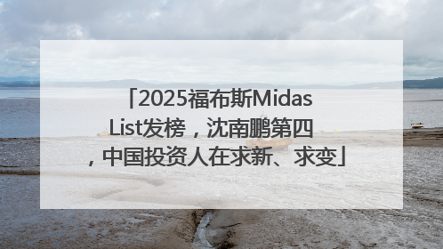 2025福布斯Midas List发榜，沈南鹏第四，中国投资人在求新、求变