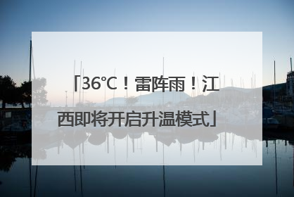 36℃！雷阵雨！江西即将开启升温模式