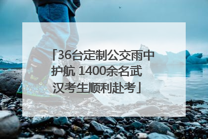 36台定制公交雨中护航 1400余名武汉考生顺利赴考