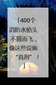 400个消防水枪头不翼而飞，偷这些设施“真刑”！