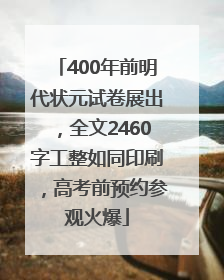 400年前明代状元试卷展出，全文2460字工整如同印刷，高考前预约参观火爆
