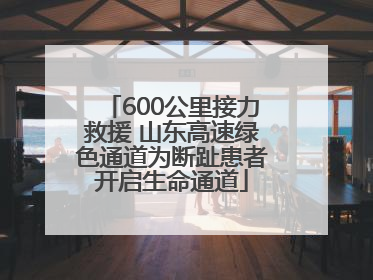 600公里接力救援 山东高速绿色通道为断趾患者开启生命通道