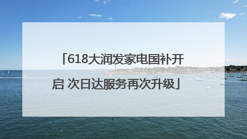 618大润发家电国补开启 次日达服务再次升级