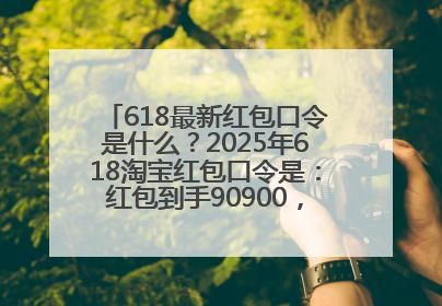 618最新红包口令是什么？2025年618淘宝红包口令是：红包到手90900，京东618红包口令是：红包到手798