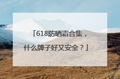 618防晒霜合集，什么牌子好又安全？