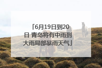 6月19日到20日 青岛将有中雨到大雨局部暴雨天气