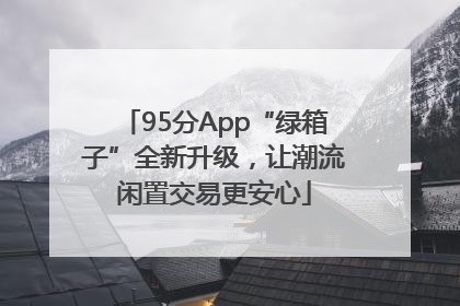 95分App“绿箱子”全新升级，让潮流闲置交易更安心