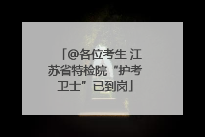 @各位考生 江苏省特检院“护考卫士”已到岗