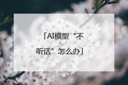 AI模型“不听话”怎么办