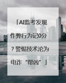 AI监考发现作弊行为记0分？警惕技术沦为电诈“帮凶”