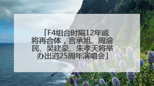 F4组合时隔12年或将再合体，言承旭、周渝民、吴建豪、朱孝天将举办出道25周年演唱会