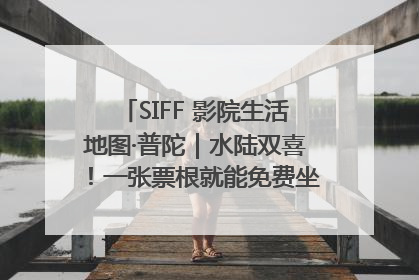 SIFF 影院生活地图·普陀｜水陆双喜！一张票根就能免费坐苏州河游船～