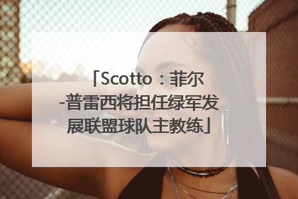 Scotto：菲尔-普雷西将担任绿军发展联盟球队主教练