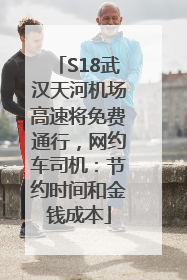 S18武汉天河机场高速将免费通行，网约车司机：节约时间和金钱成本